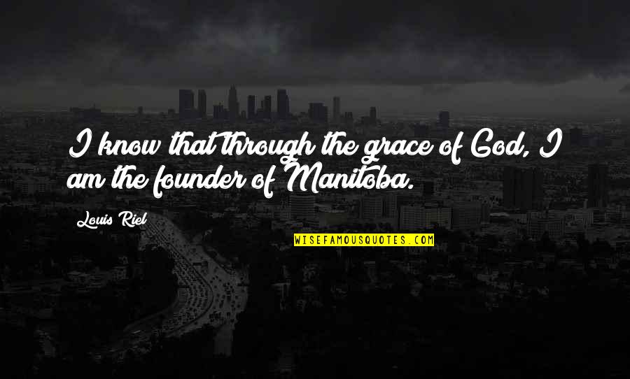 Founders Quotes By Louis Riel: I know that through the grace of God,