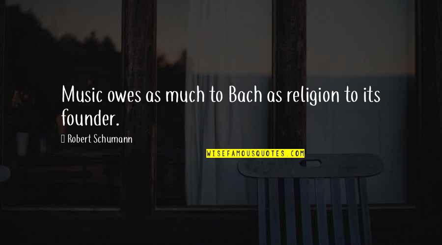 Founders Quotes By Robert Schumann: Music owes as much to Bach as religion
