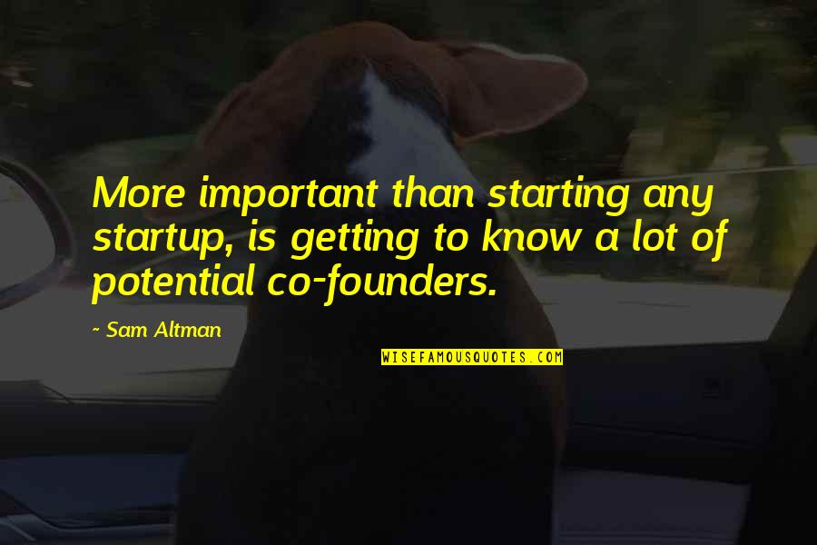 Founders Quotes By Sam Altman: More important than starting any startup, is getting