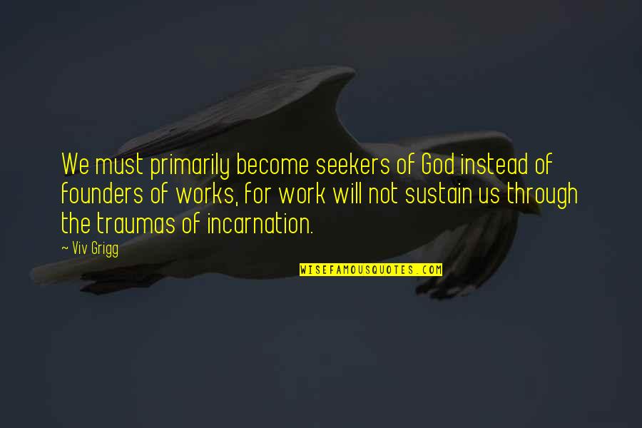 Founders Quotes By Viv Grigg: We must primarily become seekers of God instead