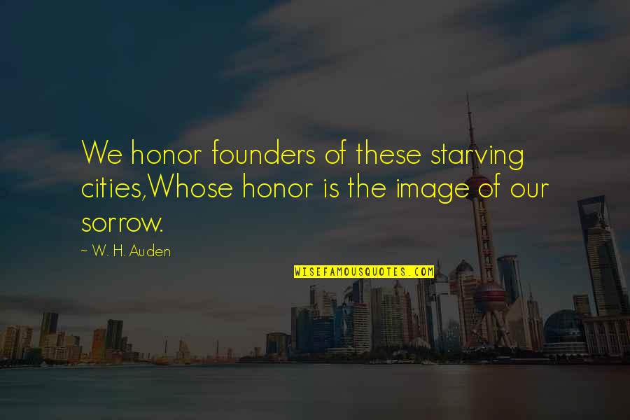 Founders Quotes By W. H. Auden: We honor founders of these starving cities,Whose honor