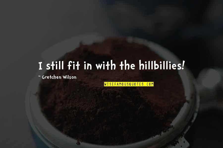 Founding Anniversary Quotes By Gretchen Wilson: I still fit in with the hillbillies! Founding Anniversary Quotes By Gretchen Wilson: I still fit in with the hillbillies!