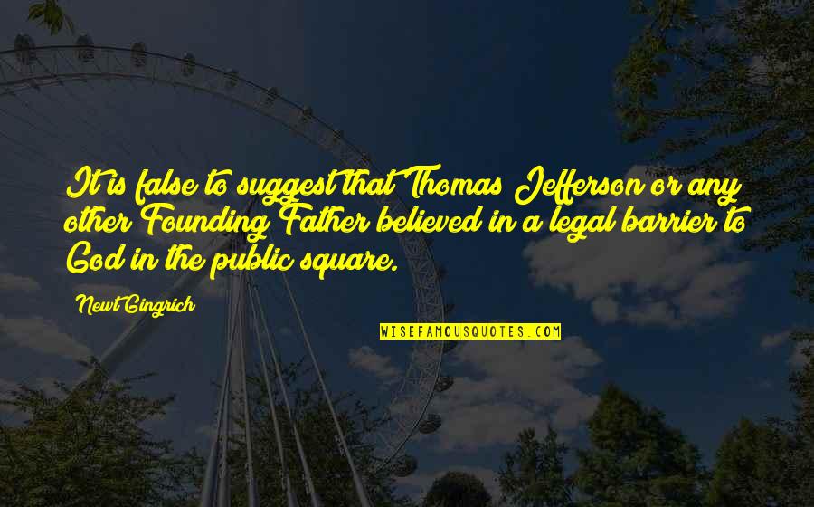 Founding Father Quotes By Newt Gingrich: It is false to suggest that Thomas Jefferson Founding Father Quotes By Newt Gingrich: It is false to suggest that Thomas Jefferson