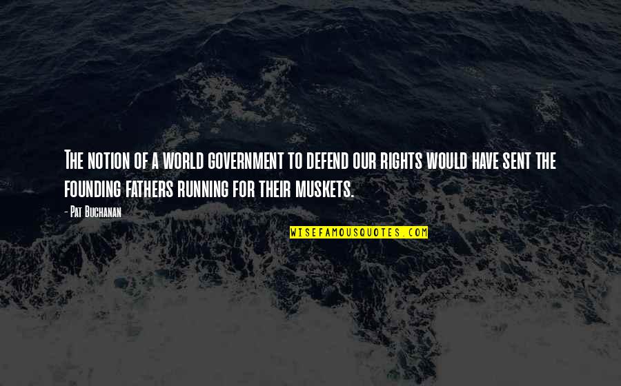 Founding Father Quotes By Pat Buchanan: The notion of a world government to defend Founding Father Quotes By Pat Buchanan: The notion of a world government to defend