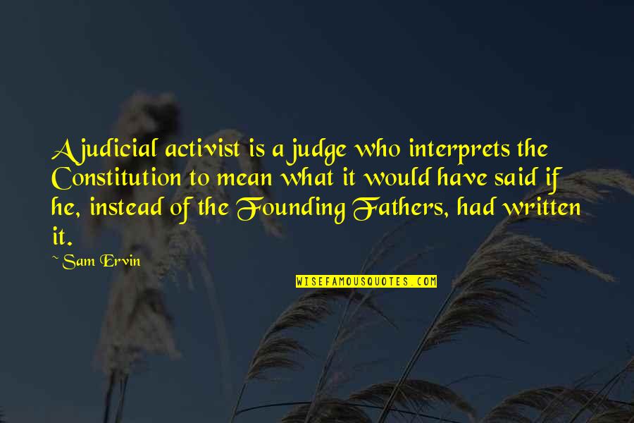 Founding Father Quotes By Sam Ervin: A judicial activist is a judge who interprets Founding Father Quotes By Sam Ervin: A judicial activist is a judge who interprets