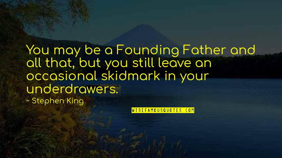 Founding Father Quotes By Stephen King: You may be a Founding Father and all Founding Father Quotes By Stephen King: You may be a Founding Father and all