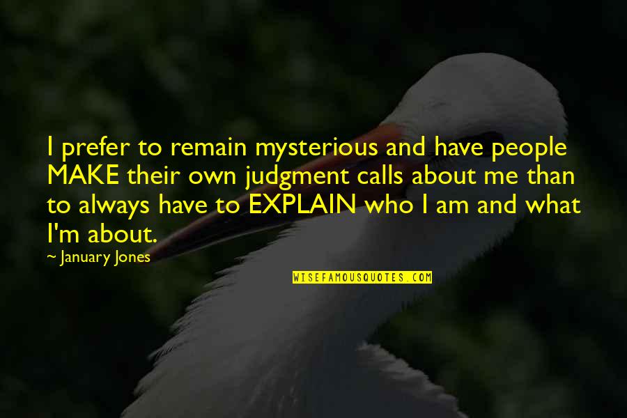 Founding Fathers Bill Of Rights Quotes By January Jones: I prefer to remain mysterious and have people