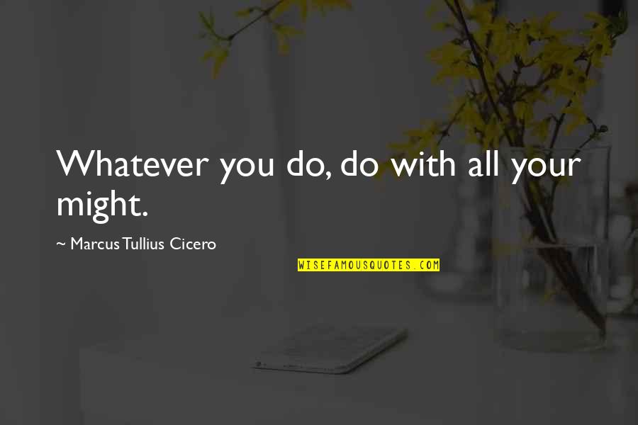 Founding Fathers Isolationism Quotes By Marcus Tullius Cicero: Whatever you do, do with all your might.