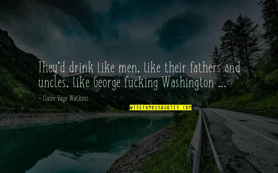 Founding Fathers Quotes By Claire Vaye Watkins: They'd drink like men, like their fathers and