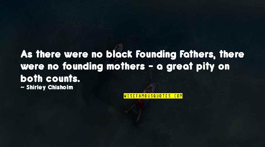 Founding Fathers Quotes By Shirley Chisholm: As there were no black Founding Fathers, there