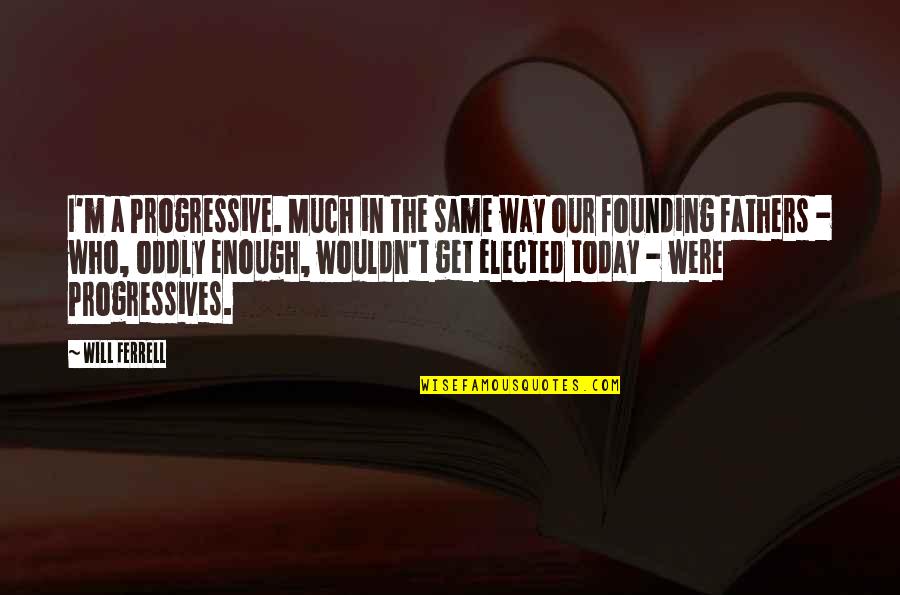 Founding Fathers Quotes By Will Ferrell: I'm a Progressive. Much in the same way