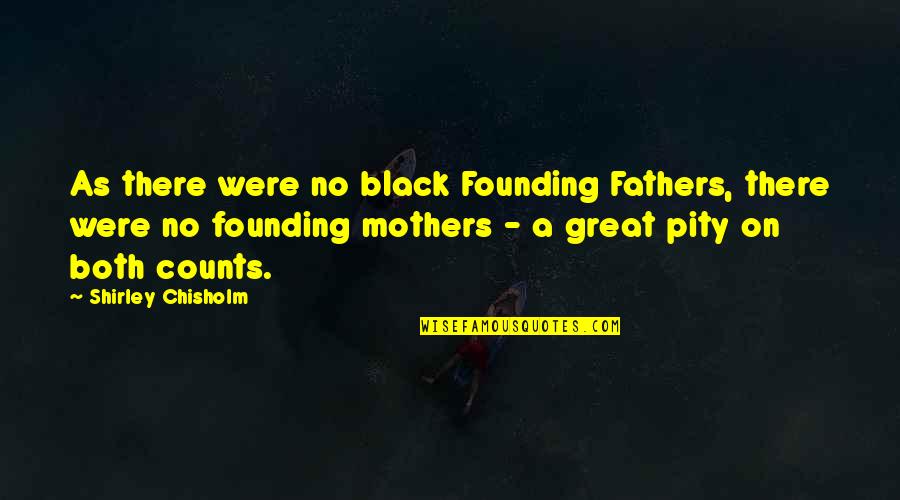 Founding Mothers Quotes By Shirley Chisholm: As there were no black Founding Fathers, there