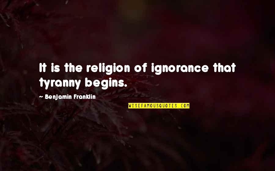 Founding Quotes By Benjamin Franklin: It is the religion of ignorance that tyranny