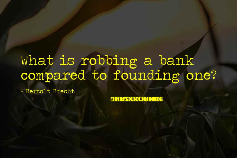 Founding Quotes By Bertolt Brecht: What is robbing a bank compared to founding