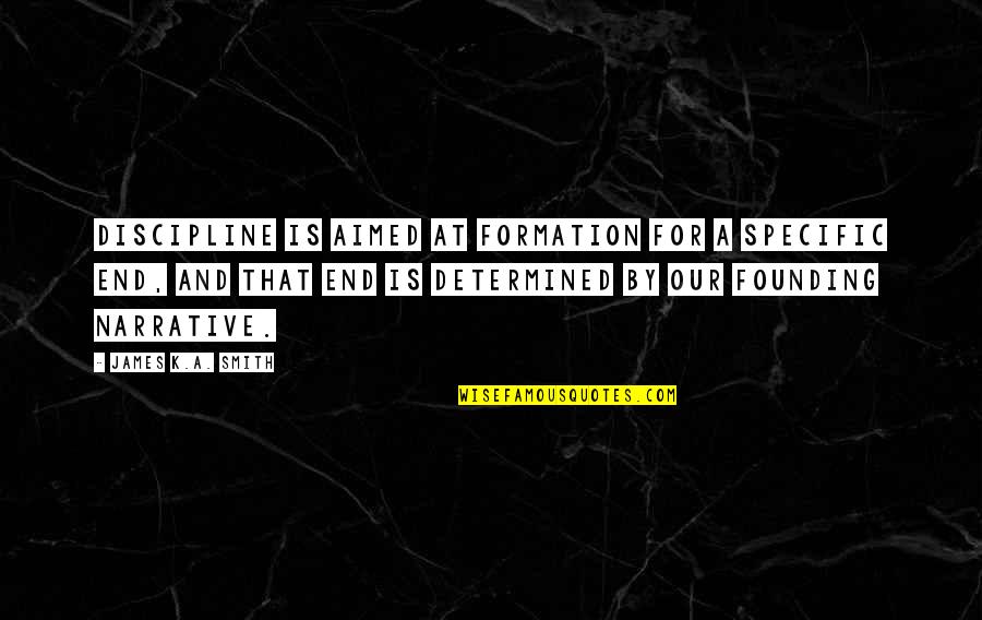 Founding Quotes By James K.A. Smith: Discipline is aimed at formation for a specific