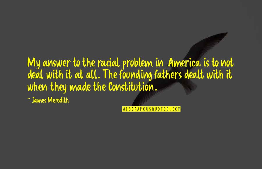 Founding Quotes By James Meredith: My answer to the racial problem in America