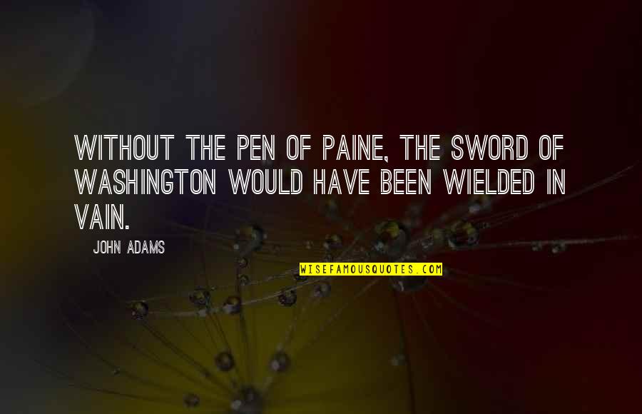 Founding Quotes By John Adams: Without the pen of Paine, the sword of