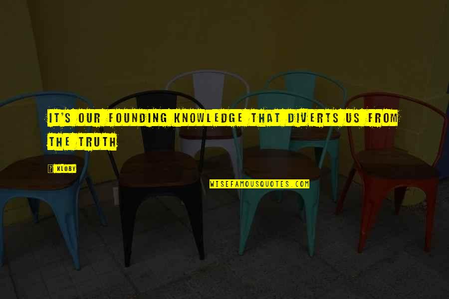 Founding Quotes By Kloby: It's our founding knowledge that diverts us from