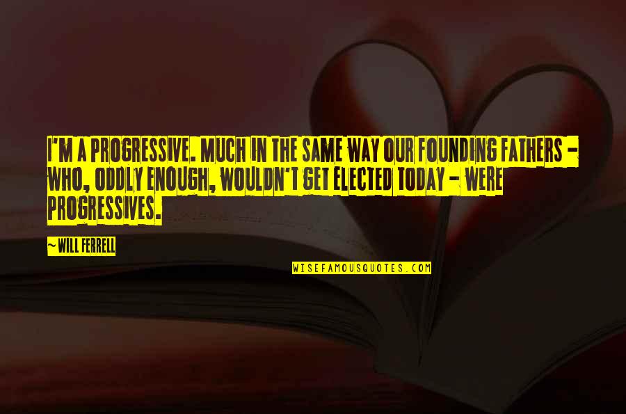 Founding Quotes By Will Ferrell: I'm a Progressive. Much in the same way