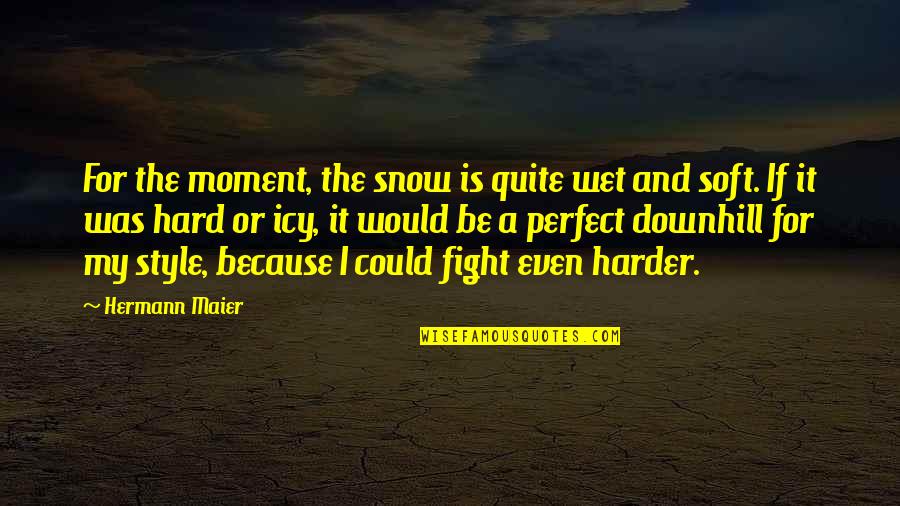 Foundries In Indiana Quotes By Hermann Maier: For the moment, the snow is quite wet Foundries In Indiana Quotes By Hermann Maier: For the moment, the snow is quite wet