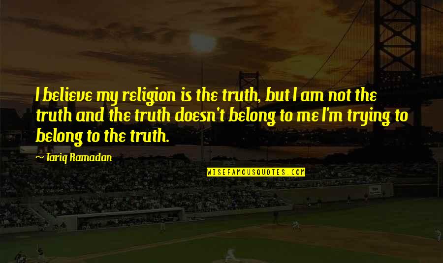 Foundry United Quotes By Tariq Ramadan: I believe my religion is the truth, but Foundry United Quotes By Tariq Ramadan: I believe my religion is the truth, but