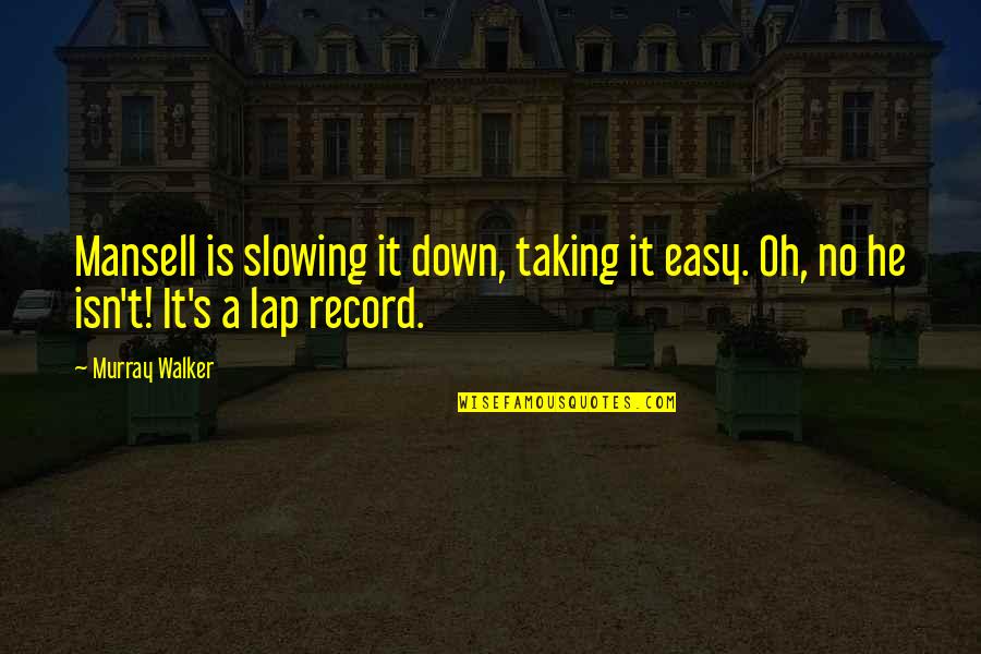 Founds Quotes By Murray Walker: Mansell is slowing it down, taking it easy.