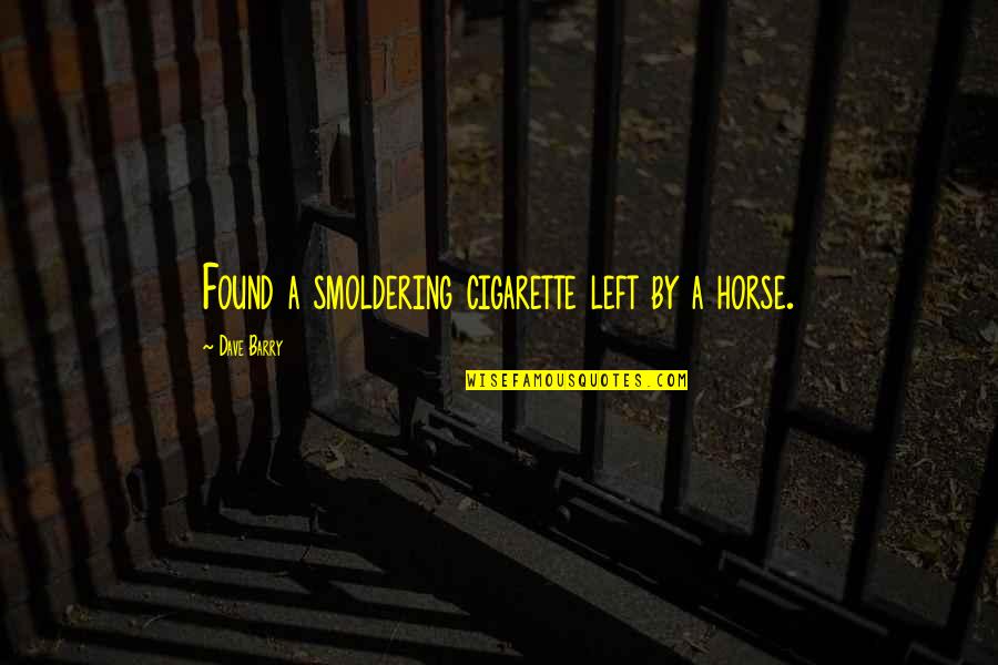 Found'st Quotes By Dave Barry: Found a smoldering cigarette left by a horse. Found'st Quotes By Dave Barry: Found a smoldering cigarette left by a horse.