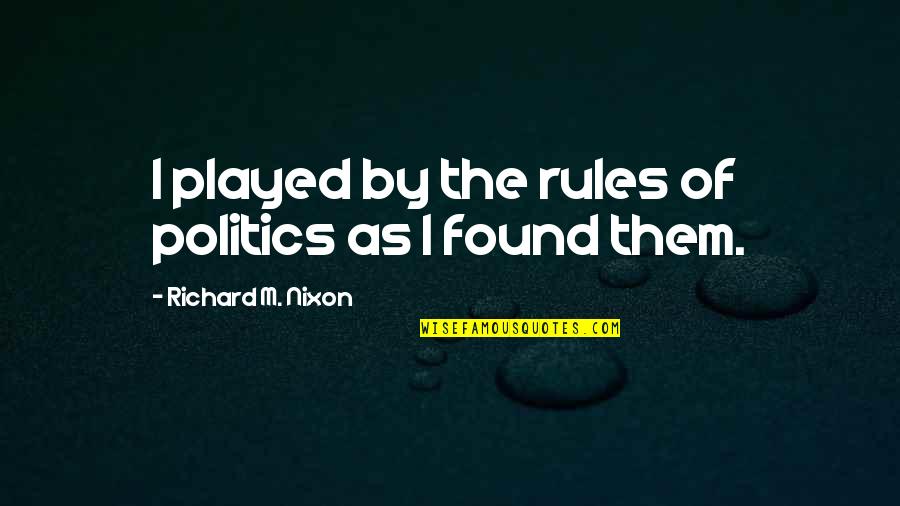 Found'st Quotes By Richard M. Nixon: I played by the rules of politics as Found'st Quotes By Richard M. Nixon: I played by the rules of politics as