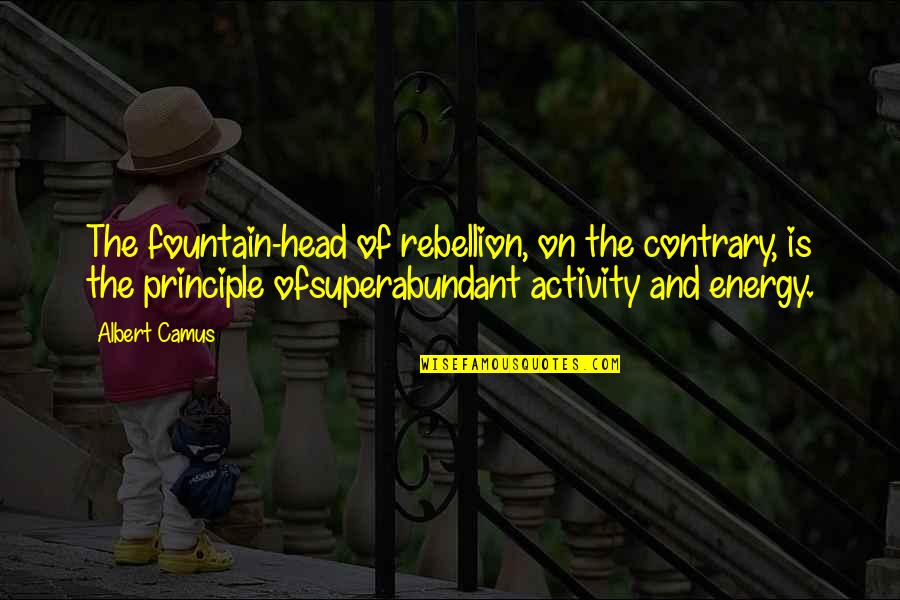 Fountain Head Quotes By Albert Camus: The fountain-head of rebellion, on the contrary, is