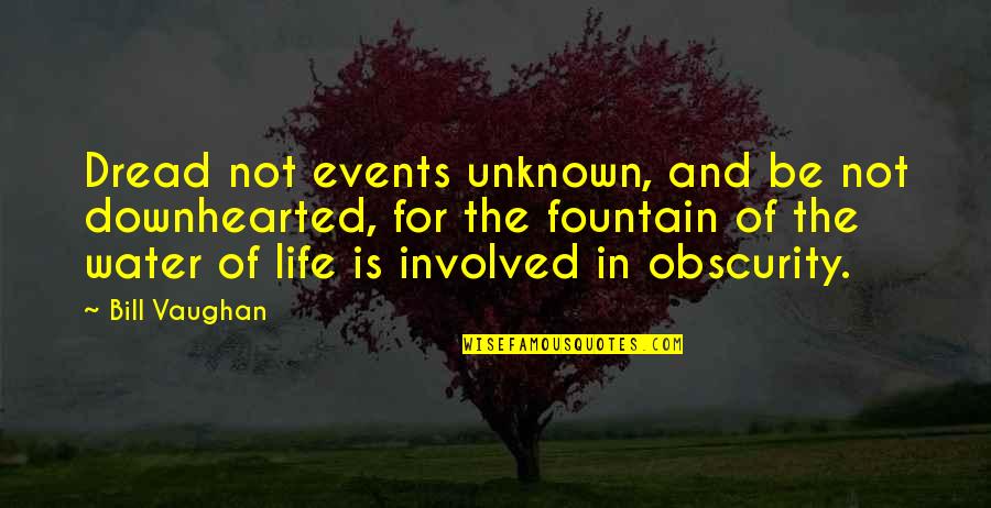 Fountain Of Life Quotes By Bill Vaughan: Dread not events unknown, and be not downhearted,