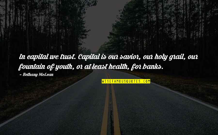 Fountain Of Youth Quotes By Bethany McLean: In capital we trust. Capital is our savior,