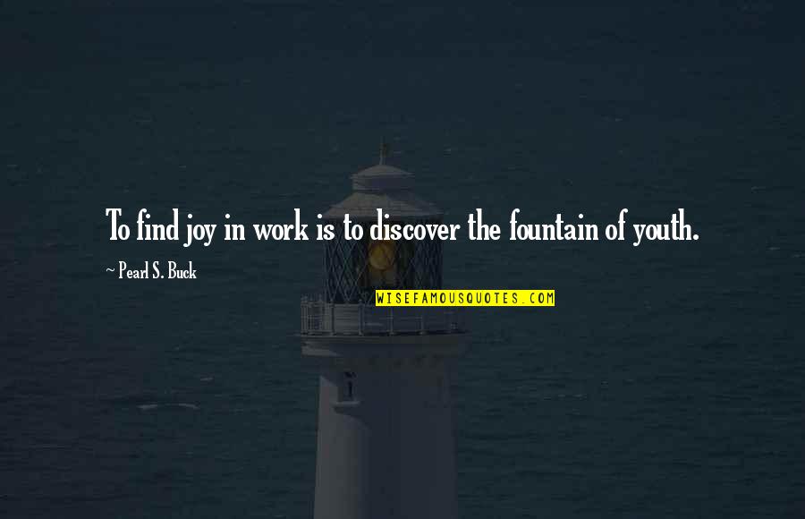 Fountain Of Youth Quotes By Pearl S. Buck: To find joy in work is to discover