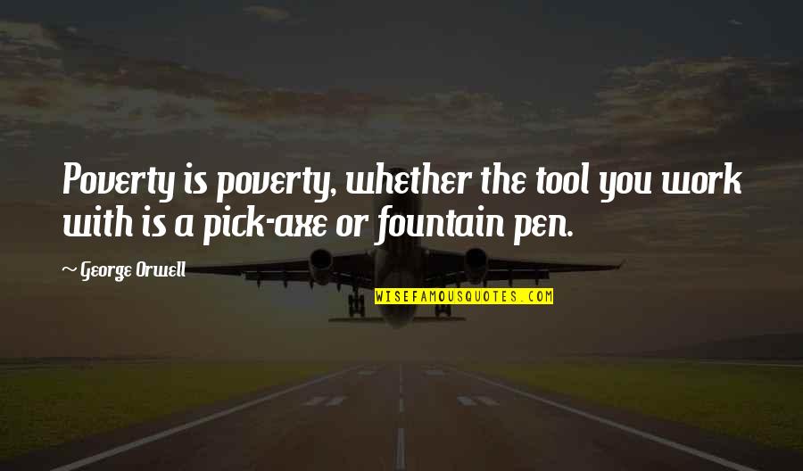 Fountain Pen Quotes By George Orwell: Poverty is poverty, whether the tool you work