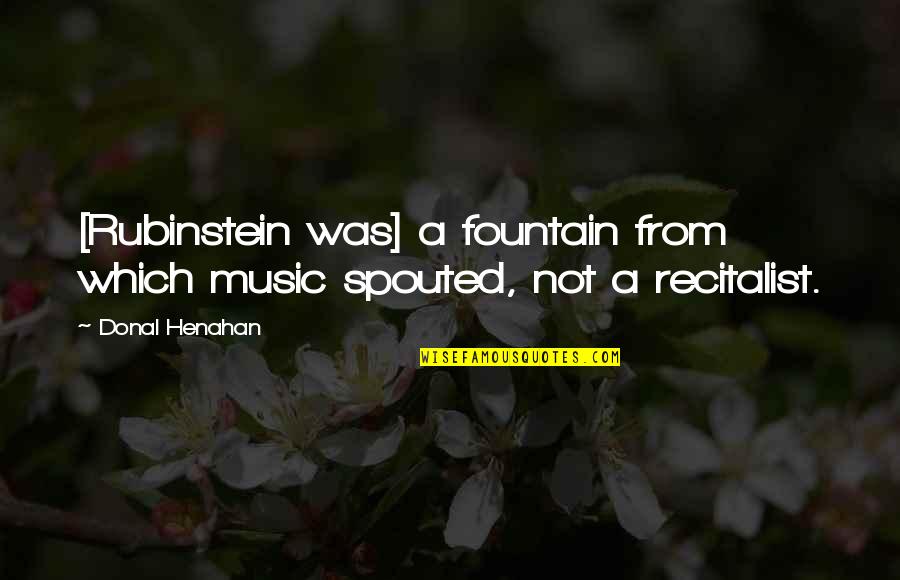 Fountain Quotes By Donal Henahan: [Rubinstein was] a fountain from which music spouted,