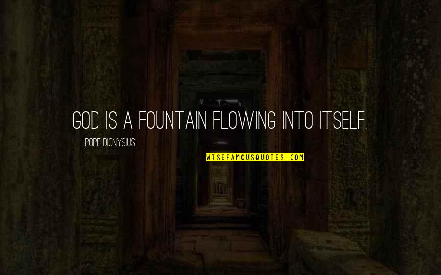 Fountain Quotes By Pope Dionysius: God is a fountain flowing into itself.