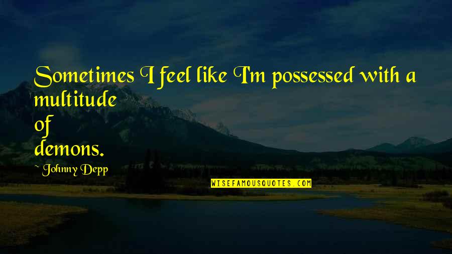 Fountainhead College Quotes By Johnny Depp: Sometimes I feel like I'm possessed with a