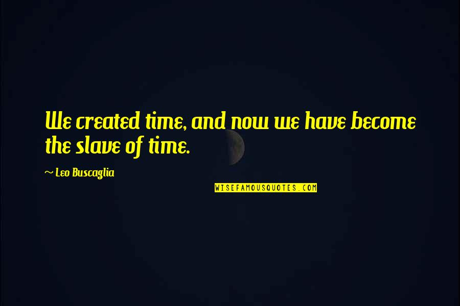 Fountoukia Quotes By Leo Buscaglia: We created time, and now we have become Fountoukia Quotes By Leo Buscaglia: We created time, and now we have become