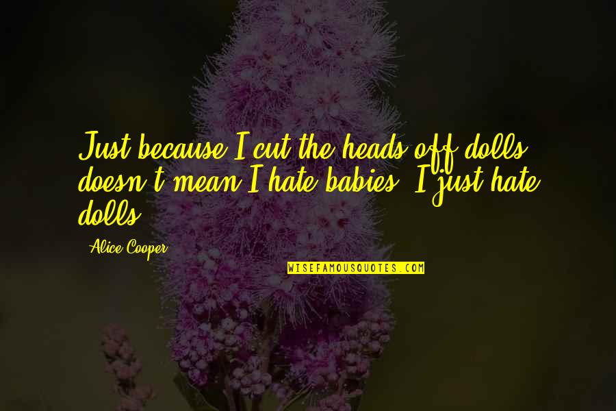 Fountoukidis Schwam Quotes By Alice Cooper: Just because I cut the heads off dolls Fountoukidis Schwam Quotes By Alice Cooper: Just because I cut the heads off dolls