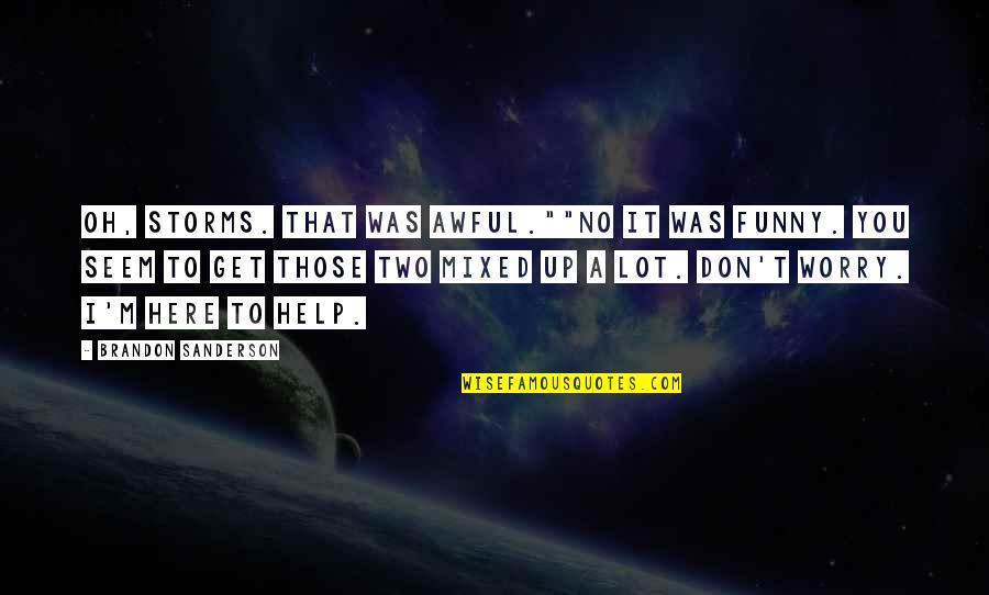 Fountoukidis Schwam Quotes By Brandon Sanderson: Oh, storms. That was awful.""No it was funny. Fountoukidis Schwam Quotes By Brandon Sanderson: Oh, storms. That was awful.""No it was funny.