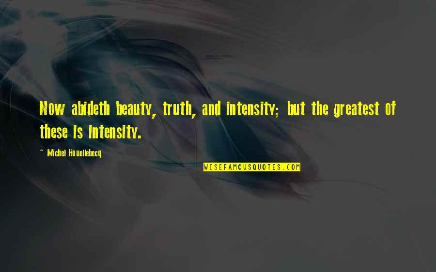 Fountoukidis Schwam Quotes By Michel Houellebecq: Now abideth beauty, truth, and intensity; but the Fountoukidis Schwam Quotes By Michel Houellebecq: Now abideth beauty, truth, and intensity; but the
