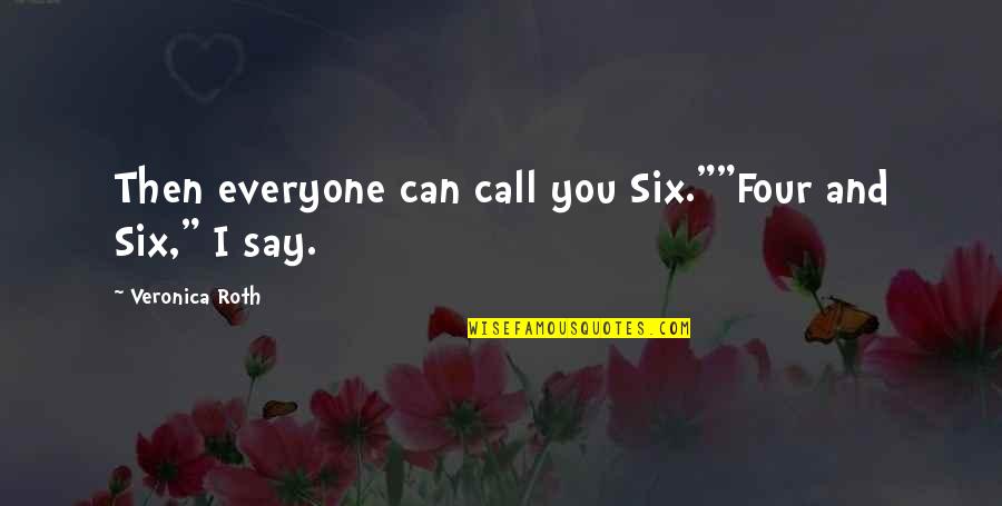 Four And Six Quotes By Veronica Roth: Then everyone can call you Six.""Four and Six," Four And Six Quotes By Veronica Roth: Then everyone can call you Six.""Four and Six,"