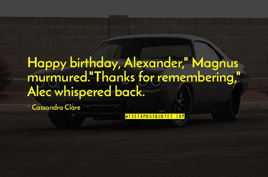 Four Chaplains Quotes By Cassandra Clare: Happy birthday, Alexander," Magnus murmured."Thanks for remembering," Alec