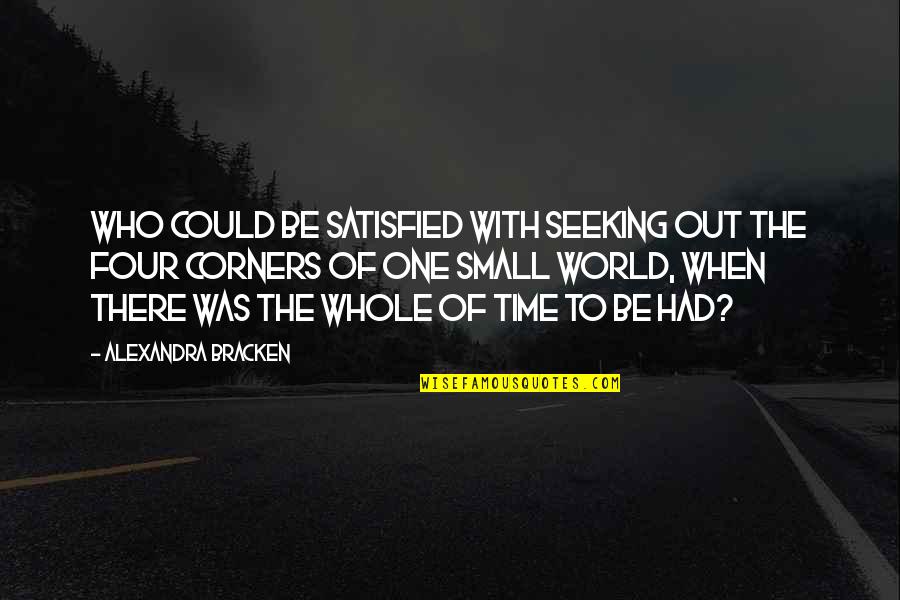 Four Corners Quotes By Alexandra Bracken: Who could be satisfied with seeking out the