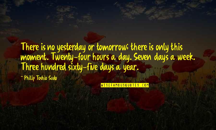 Four Day Week Quotes By Philip Toshio Sudo: There is no yesterday or tomorrow; there is Four Day Week Quotes By Philip Toshio Sudo: There is no yesterday or tomorrow; there is