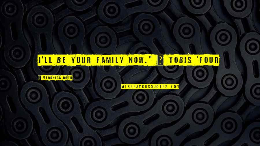 Four Divergent Quotes By Veronica Roth: I'll be your family now." ~ Tobis 'Four