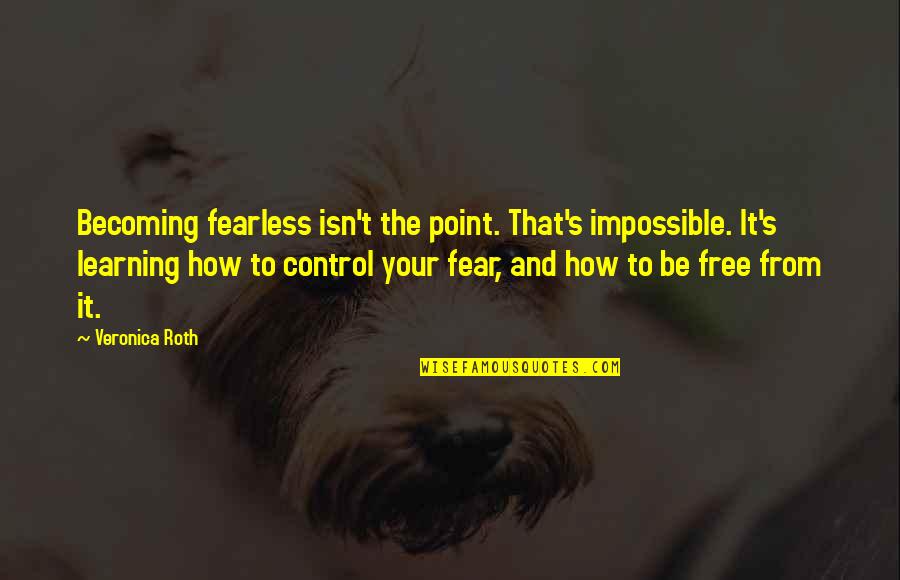 Four Divergent Quotes By Veronica Roth: Becoming fearless isn't the point. That's impossible. It's Four Divergent Quotes By Veronica Roth: Becoming fearless isn't the point. That's impossible. It's