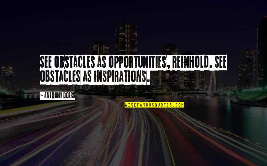 Four Door Quotes By Anthony Doerr: See obstacles as opportunities, Reinhold. See obstacles as