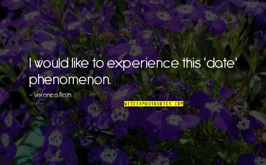 Four Eaton Divergent Quotes By Veronica Roth: I would like to experience this 'date' phenomenon. Four Eaton Divergent Quotes By Veronica Roth: I would like to experience this 'date' phenomenon.