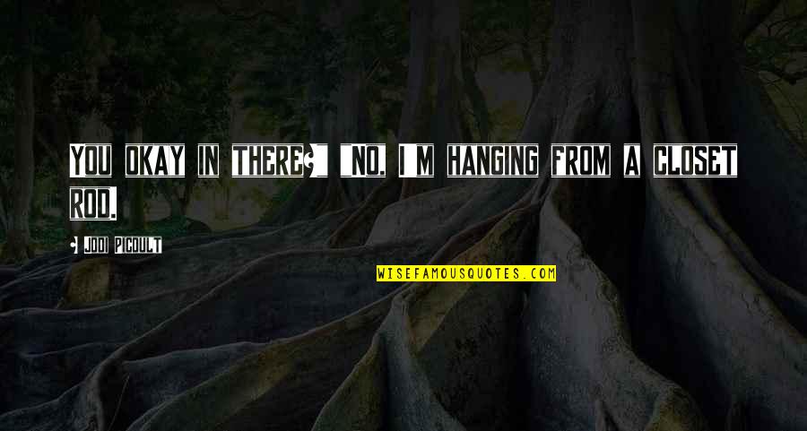 Four Eye Quotes By Jodi Picoult: You okay in there?" "No, I'm hanging from