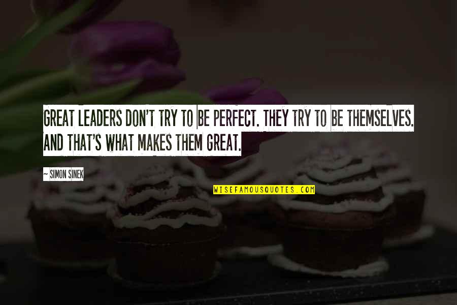Four Famous Quotes By Simon Sinek: Great leaders don't try to be perfect. They
